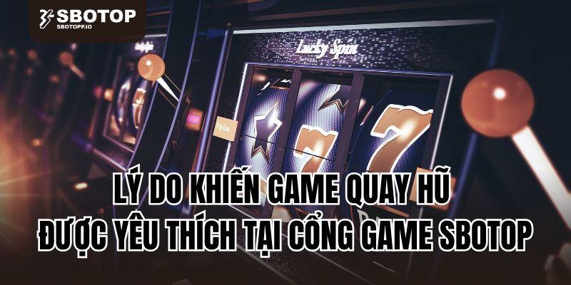Lý do khiến game quay hũ được yêu thích tại cổng game Sbotop